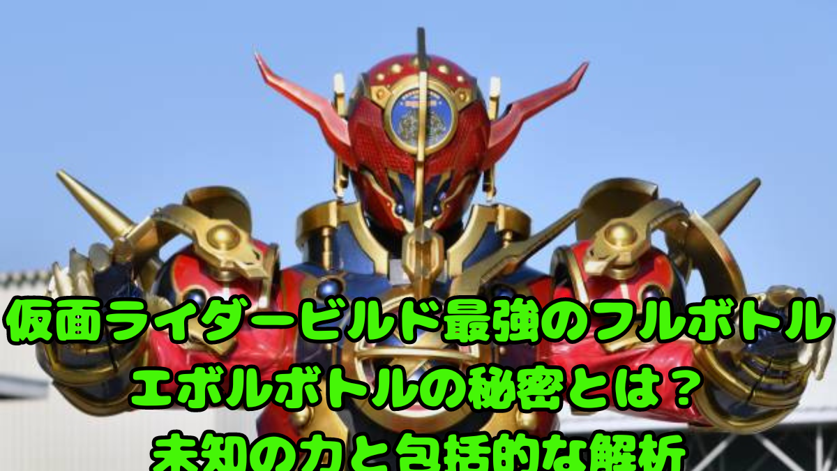 仮面ライダービルド最強のフルボトル エボルボトルの秘密とは？未知の力と包括的な解析