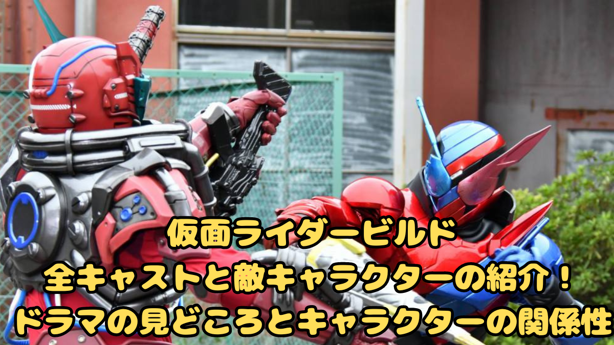 仮面ライダービルド全キャストと敵キャラクターの紹介！ドラマの見どころとキャラクターの関係性