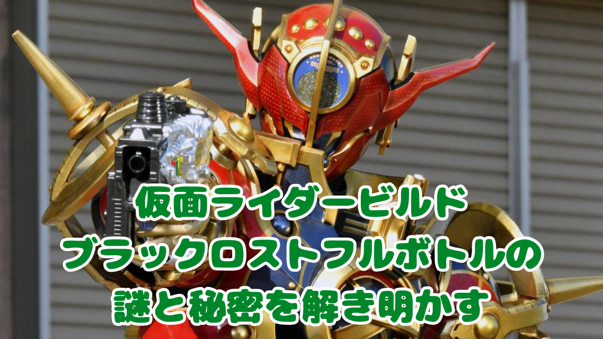 仮面ライダービルドとブラックロストフルボトルの謎と秘密を解き明かす