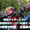 仮面ライダービルド革新的なヒーローの誕生！作品の特徴や評価・主題歌の紹介