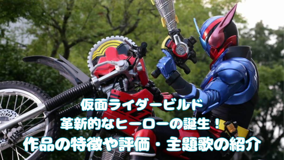 仮面ライダービルド革新的なヒーローの誕生！作品の特徴や評価・主題歌の紹介