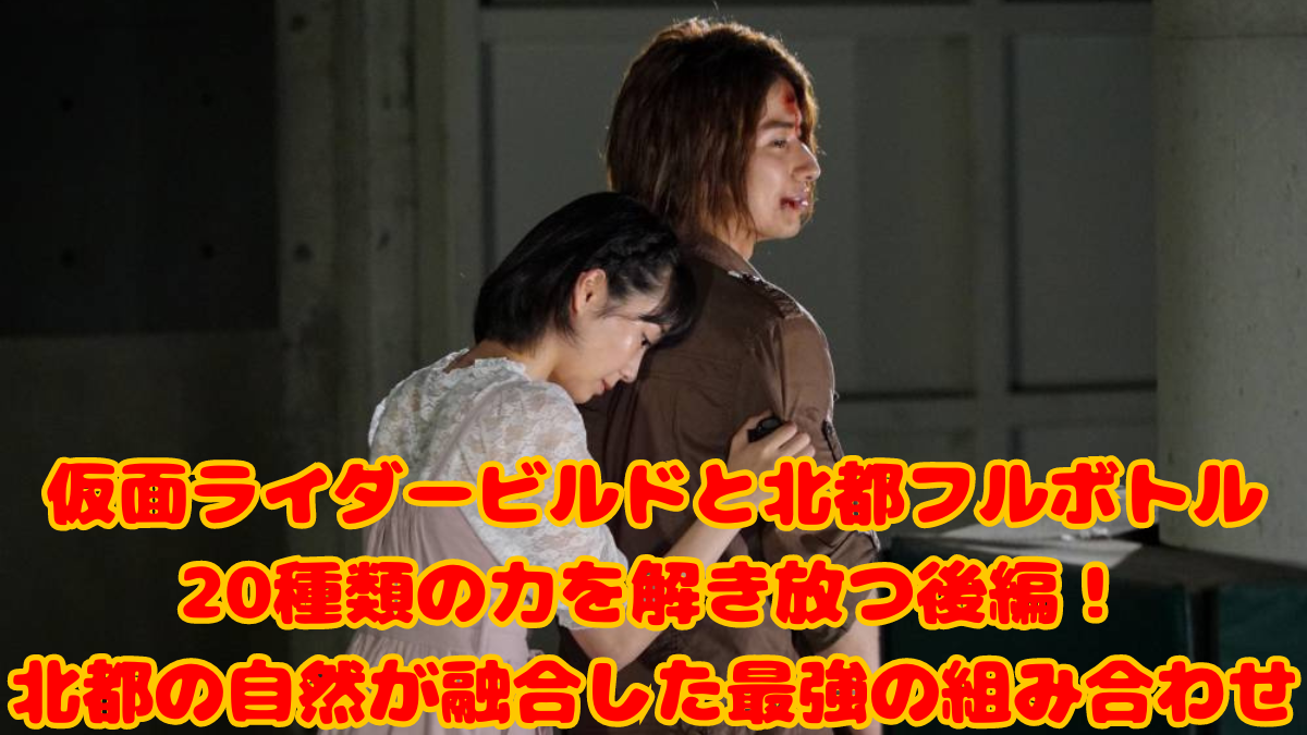 仮面ライダービルドと北都フルボトル20種類の力を解き放つ後編！北都の自然が融合した最強の組み合わせ