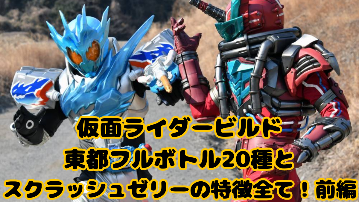 仮面ライダービルド 東都フルボトル20種とスクラッシュゼリーの特徴全て！前編