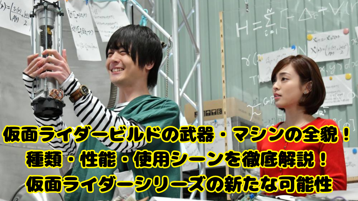 仮面ライダービルドの武器・マシンの全貌！種類・性能・使用シーンを徹底解説！仮面ライダーシリーズの新たな可能性