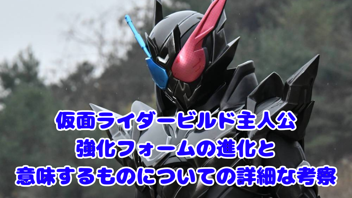 仮面ライダービルド主人公強化フォームの進化と意味するものについての詳細な考察