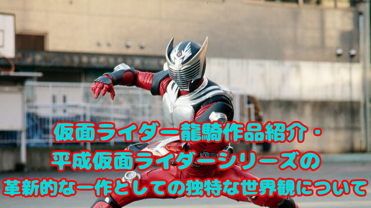  仮面ライダー龍騎作品紹介・平成仮面ライダーシリーズの革新的な一作としての独特な世界観について