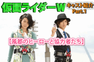 仮面ライダーWキャスト紹介Part.1【風都のヒーローと協力者たち】