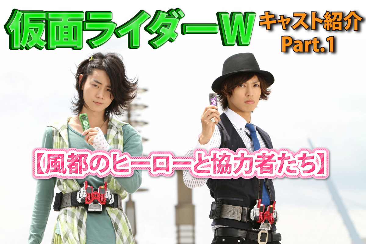 仮面ライダーWキャスト紹介Part.1【風都のヒーローと協力者たち】