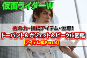 仮面ライダーW悪の力・相棒アイテム・愛車！ドーパント＆ガジェット＆ビークル図鑑【アイテム編Part.3】