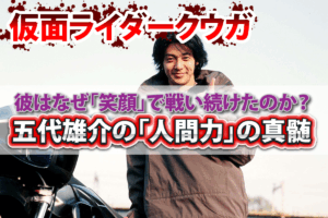 仮面ライダークウガ彼はなぜ「笑顔」で戦い続けたのか？五代雄介の「人間力」の真髄