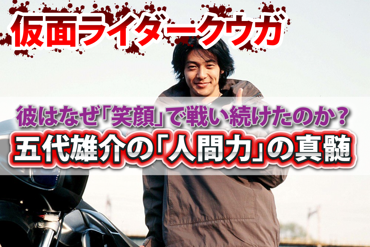 仮面ライダークウガ彼はなぜ「笑顔」で戦い続けたのか？五代雄介の「人間力」の真髄